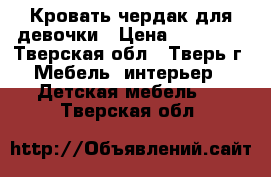 Кровать чердак для девочки › Цена ­ 12 999 - Тверская обл., Тверь г. Мебель, интерьер » Детская мебель   . Тверская обл.